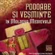 „Podoabe şi veșminte în Moldova medievală”